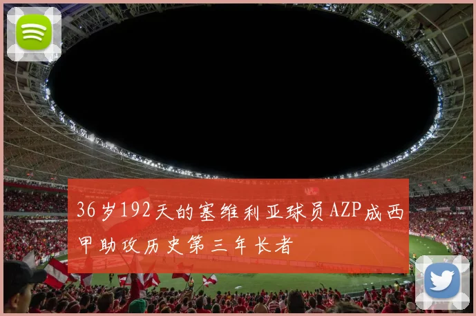 36岁192天的塞维利亚球员AZP成西甲助攻历史第三年长者