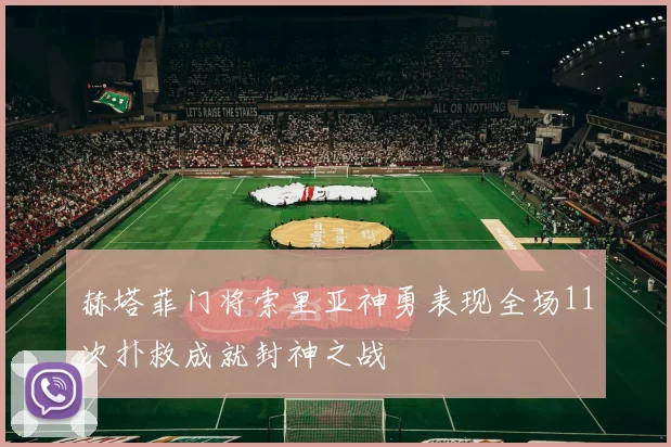 赫塔菲门将索里亚神勇表现全场11次扑救成就封神之战