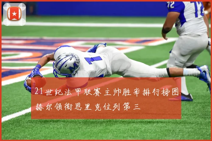 21世纪法甲联赛主帅胜率排行榜图赫尔领衔恩里克位列第三