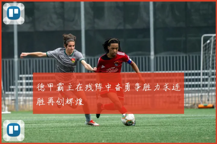 德甲霸主在残阵中奋勇争胜力求连胜再创辉煌