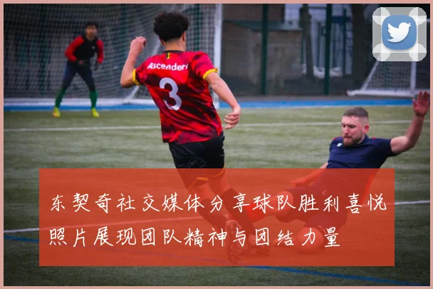 东契奇社交媒体分享球队胜利喜悦照片展现团队精神与团结力量